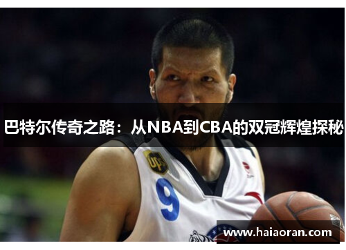 巴特尔传奇之路：从NBA到CBA的双冠辉煌探秘